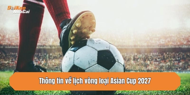 Thông tin về lịch vòng loại Asian Cup 2027