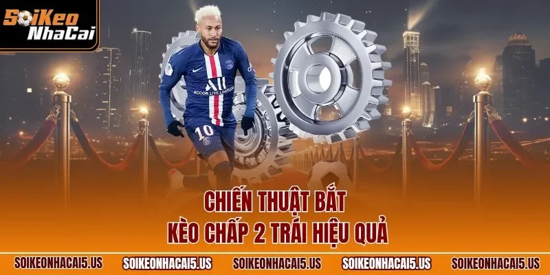 Chiến thuật bắt kèo chấp 2 trái hiệu quả