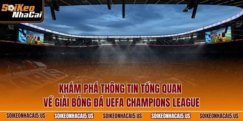 Khám phá thông tin tổng quan về giải bóng đá UEFA Champions League