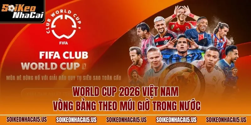 World Cup 2026 Việt Nam vòng bảng theo múi giờ trong nước